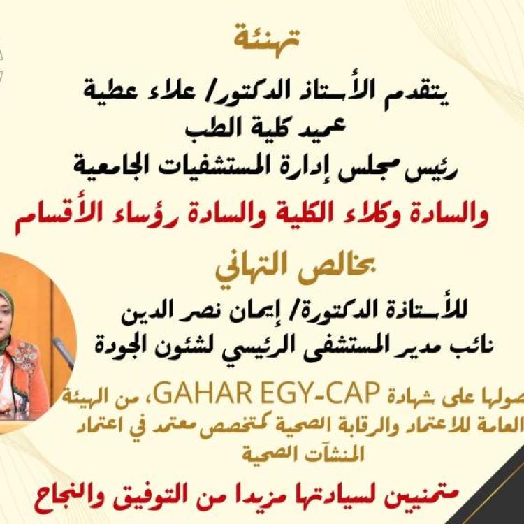 Professor Dr. Alaa Attia, Dean of the Faculty of Medicine and Chairman of the Board of Directors of University Hospitals, along with the Vice Deans and Heads of Departments, extend their heartfelt congratulations to Professor Dr. Iman Nasr El-Din, Deputy Director of the Main Hospital for Quality Affairs.